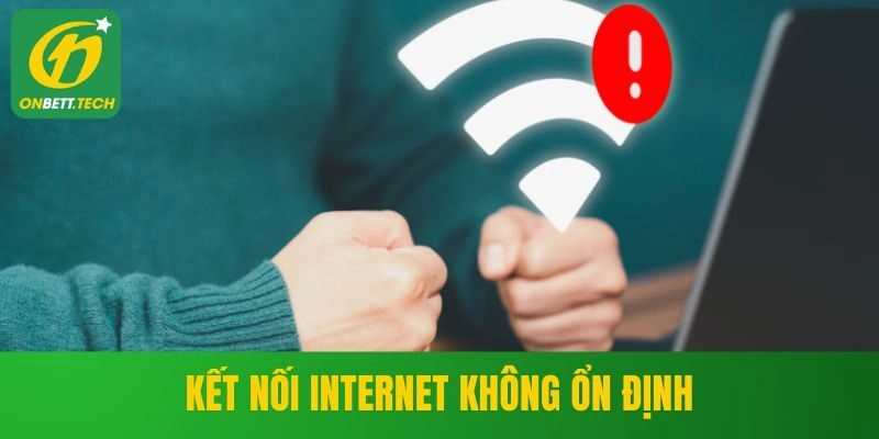 Kết nối internet không ổn định khi đăng nhập ONBET