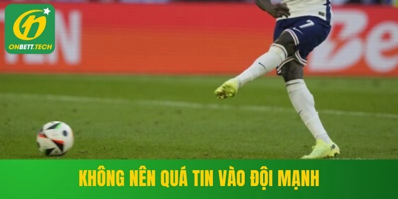 Không nên quá tin vào đội mạnh